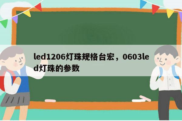 led1206灯珠规格台宏，0603led灯珠的参数-第1张图片-led灯珠, 贴片led灯珠, 直插led灯珠, 大功率灯珠, 3528灯珠, led灯珠厂家广东台宏光电科技有限公司 服务热线400-689-8189