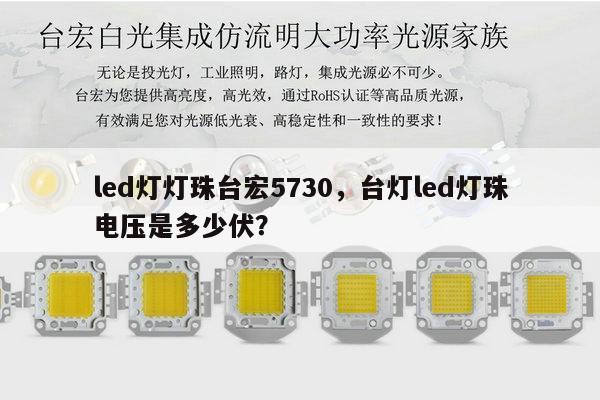 led灯灯珠台宏5730，台灯led灯珠电压是多少伏？-第1张图片-led灯珠, 贴片led灯珠, 直插led灯珠, 大功率灯珠, 3528灯珠, led灯珠厂家广东台宏光电科技有限公司 服务热线400-689-8189