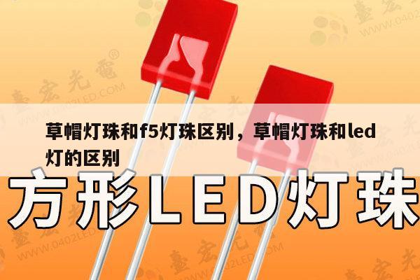 草帽灯珠和f5灯珠区别，草帽灯珠和led灯的区别-第1张图片-led灯珠, 贴片led灯珠, 直插led灯珠, 大功率灯珠, 3528灯珠, led灯珠厂家广东台宏光电科技有限公司 服务热线400-689-8189