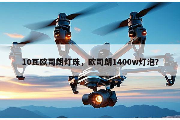 10瓦欧司朗灯珠，欧司朗1400w灯泡？-第1张图片-led灯珠, 贴片led灯珠, 直插led灯珠, 大功率灯珠, 3528灯珠, led灯珠厂家广东台宏光电科技有限公司 服务热线400-689-8189