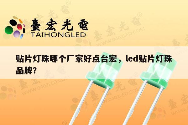 贴片灯珠哪个厂家好点台宏，led贴片灯珠品牌？-第1张图片-led灯珠, 贴片led灯珠, 直插led灯珠, 大功率灯珠, 3528灯珠, led灯珠厂家广东台宏光电科技有限公司 服务热线400-689-8189