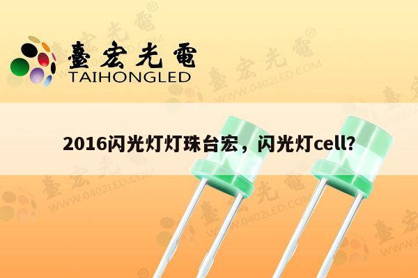 2016闪光灯灯珠台宏，闪光灯cell？-第1张图片-led灯珠, 贴片led灯珠, 直插led灯珠, 大功率灯珠, 3528灯珠, led灯珠厂家广东台宏光电科技有限公司 服务热线400-689-8189