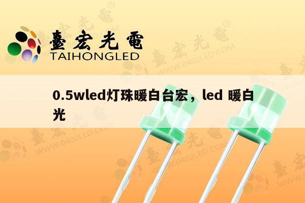 0.5wled灯珠暖白台宏,led 暖白光-第1张图片-led灯珠, 贴片led灯珠, 直插led灯珠, 大功率灯珠, 3528灯珠, led灯珠厂家广东台宏光电科技有限公司 服务热线400-689-8189 0.5wled灯珠暖白台宏,led 暖白光-第1张图片-led灯珠, 贴片led灯珠, 直插led灯珠, 大功率灯珠, 3528灯珠, led灯珠厂家广东台宏光电科技有限公司 服务热线400-689-8189