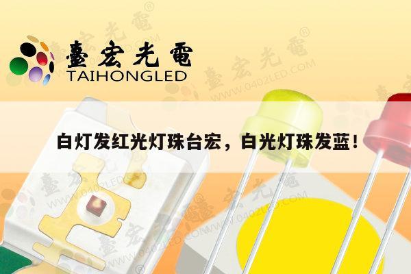 白灯发红光灯珠台宏，白光灯珠发蓝！-第1张图片-led灯珠, 贴片led灯珠, 直插led灯珠, 大功率灯珠, 3528灯珠, led灯珠厂家广东台宏光电科技有限公司 服务热线400-689-8189