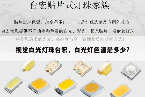 视觉白光灯珠台宏，白光灯色温是多少?-第1张图片-led灯珠, 贴片led灯珠, 直插led灯珠, 大功率灯珠, 3528灯珠, led灯珠厂家广东台宏光电科技有限公司 服务热线400-689-8189