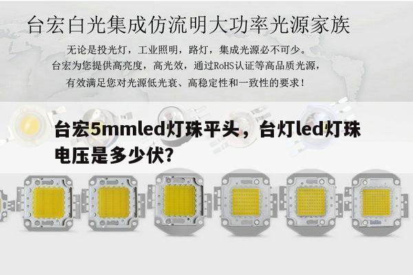 台宏5mmled灯珠平头，台灯led灯珠电压是多少伏？-第1张图片-led灯珠, 贴片led灯珠, 直插led灯珠, 大功率灯珠, 3528灯珠, led灯珠厂家广东台宏光电科技有限公司 服务热线400-689-8189