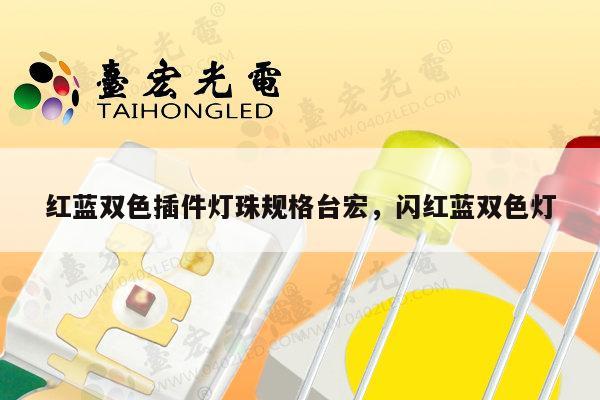 红蓝双色插件灯珠规格台宏，闪红蓝双色灯-第1张图片-led灯珠, 贴片led灯珠, 直插led灯珠, 大功率灯珠, 3528灯珠, led灯珠厂家广东台宏光电科技有限公司 服务热线400-689-8189