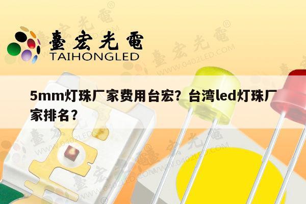 5mm灯珠厂家费用台宏？台湾led灯珠厂家排名？-第1张图片-led灯珠, 贴片led灯珠, 直插led灯珠, 大功率灯珠, 3528灯珠, led灯珠厂家广东台宏光电科技有限公司 服务热线400-689-8189