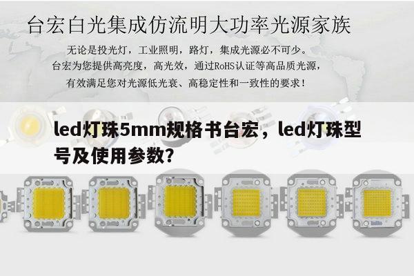 led灯珠5mm规格书台宏，led灯珠型号及使用参数？-第1张图片-led灯珠, 贴片led灯珠, 直插led灯珠, 大功率灯珠, 3528灯珠, led灯珠厂家广东台宏光电科技有限公司 服务热线400-689-8189