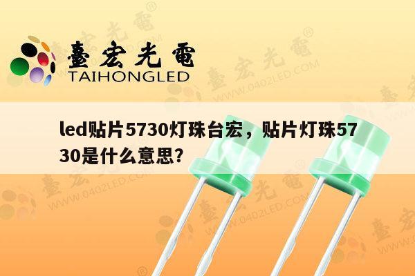 led贴片5730灯珠台宏，贴片灯珠5730是什么意思？-第1张图片-led灯珠, 贴片led灯珠, 直插led灯珠, 大功率灯珠, 3528灯珠, led灯珠厂家广东台宏光电科技有限公司 服务热线400-689-8189