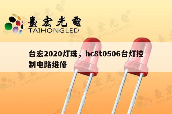 台宏2020灯珠，hc8t0506台灯控制电路维修-第1张图片-led灯珠, 贴片led灯珠, 直插led灯珠, 大功率灯珠, 3528灯珠, led灯珠厂家广东台宏光电科技有限公司 服务热线400-689-8189