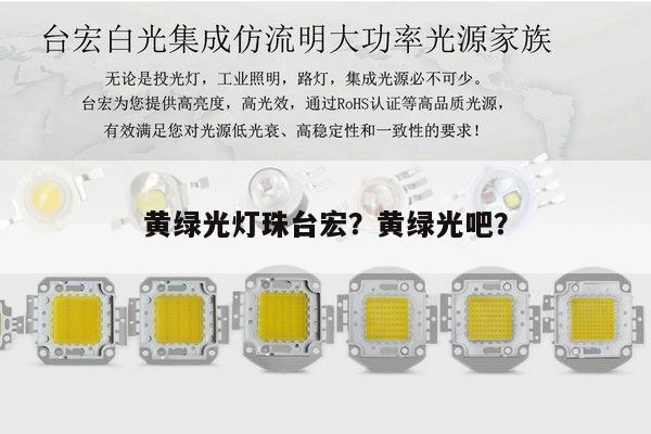 黄绿光灯珠台宏?黄绿光吧?-第1张图片-led灯珠, 贴片led灯珠, 直插led灯珠, 大功率灯珠, 3528灯珠, led灯珠厂家广东台宏光电科技有限公司 服务热线400-689-8189 黄绿光灯珠台宏?黄绿光吧?-第1张图片-led灯珠, 贴片led灯珠, 直插led灯珠, 大功率灯珠, 3528灯珠, led灯珠厂家广东台宏光电科技有限公司 服务热线400-689-8189