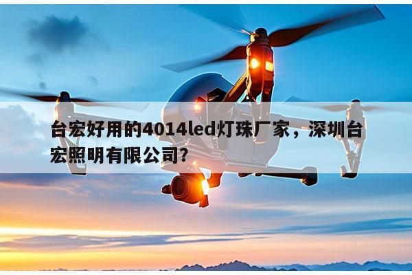 台宏好用的4014led灯珠厂家，深圳台宏照明有限公司？-第1张图片-led灯珠, 贴片led灯珠, 直插led灯珠, 大功率灯珠, 3528灯珠, led灯珠厂家广东台宏光电科技有限公司 服务热线400-689-8189