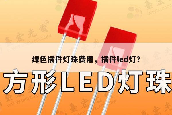 绿色插件灯珠费用，插件led灯？-第1张图片-led灯珠, 贴片led灯珠, 直插led灯珠, 大功率灯珠, 3528灯珠, led灯珠厂家广东台宏光电科技有限公司 服务热线400-689-8189