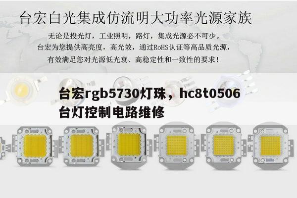 台宏rgb5730灯珠，hc8t0506台灯控制电路维修-第1张图片-led灯珠, 贴片led灯珠, 直插led灯珠, 大功率灯珠, 3528灯珠, led灯珠厂家广东台宏光电科技有限公司 服务热线400-689-8189