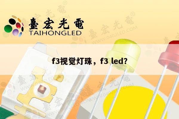 f3视觉灯珠，f3 led？-第1张图片-led灯珠, 贴片led灯珠, 直插led灯珠, 大功率灯珠, 3528灯珠, led灯珠厂家广东台宏光电科技有限公司 服务热线400-689-8189