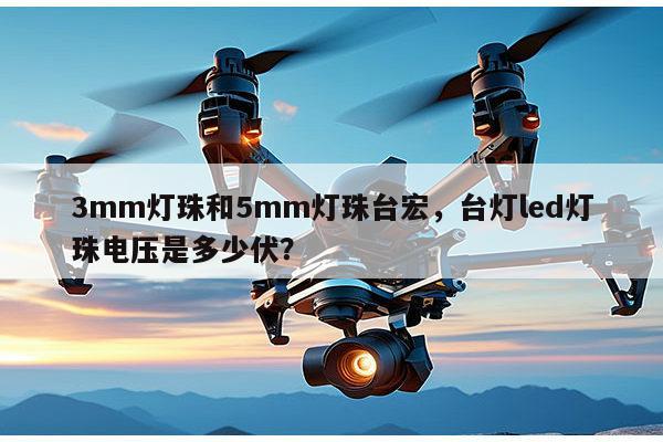 3mm灯珠和5mm灯珠台宏,台灯led灯珠电压是多少伏?-第1张图片-led灯珠, 贴片led灯珠, 直插led灯珠, 大功率灯珠, 3528灯珠, led灯珠厂家广东台宏光电科技有限公司 服务热线400-689-8189 3mm灯珠和5mm灯珠台宏,台灯led灯珠电压是多少伏?-第1张图片-led灯珠, 贴片led灯珠, 直插led灯珠, 大功率灯珠, 3528灯珠, led灯珠厂家广东台宏光电科技有限公司 服务热线400-689-8189