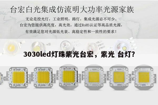 3030led灯珠紫光台宏，紫光 台灯？-第1张图片-led灯珠, 贴片led灯珠, 直插led灯珠, 大功率灯珠, 3528灯珠, led灯珠厂家广东台宏光电科技有限公司 服务热线400-689-8189