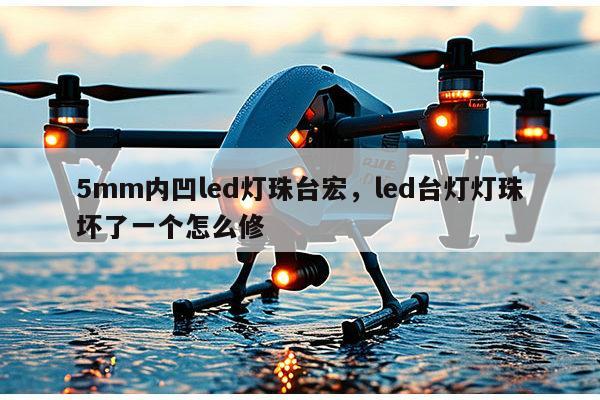 5mm内凹led灯珠台宏,led台灯灯珠坏了一个怎么修-第1张图片-led灯珠, 贴片led灯珠, 直插led灯珠, 大功率灯珠, 3528灯珠, led灯珠厂家广东台宏光电科技有限公司 服务热线400-689-8189 5mm内凹led灯珠台宏,led台灯灯珠坏了一个怎么修-第1张图片-led灯珠, 贴片led灯珠, 直插led灯珠, 大功率灯珠, 3528灯珠, led灯珠厂家广东台宏光电科技有限公司 服务热线400-689-8189