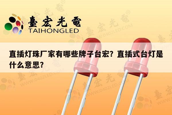 直插灯珠厂家有哪些牌子台宏？直插式台灯是什么意思？-第1张图片-led灯珠, 贴片led灯珠, 直插led灯珠, 大功率灯珠, 3528灯珠, led灯珠厂家广东台宏光电科技有限公司 服务热线400-689-8189