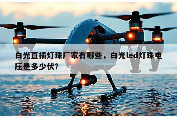 白光直插灯珠厂家有哪些,白光led灯珠电压是多少伏?-第1张图片-led灯珠, 贴片led灯珠, 直插led灯珠, 大功率灯珠, 3528灯珠, led灯珠厂家广东台宏光电科技有限公司 服务热线400-689-8189 白光直插灯珠厂家有哪些,白光led灯珠电压是多少伏?-第1张图片-led灯珠, 贴片led灯珠, 直插led灯珠, 大功率灯珠, 3528灯珠, led灯珠厂家广东台宏光电科技有限公司 服务热线400-689-8189