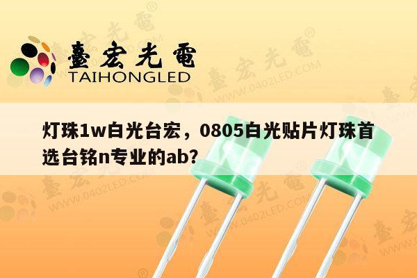 灯珠1w白光台宏,0805白光贴片灯珠首选台铭n专业的ab?-第1张图片-led灯珠, 贴片led灯珠, 直插led灯珠, 大功率灯珠, 3528灯珠, led灯珠厂家广东台宏光电科技有限公司 服务热线400-689-8189 灯珠1w白光台宏,0805白光贴片灯珠首选台铭n专业的ab?-第1张图片-led灯珠, 贴片led灯珠, 直插led灯珠, 大功率灯珠, 3528灯珠, led灯珠厂家广东台宏光电科技有限公司 服务热线400-689-8189