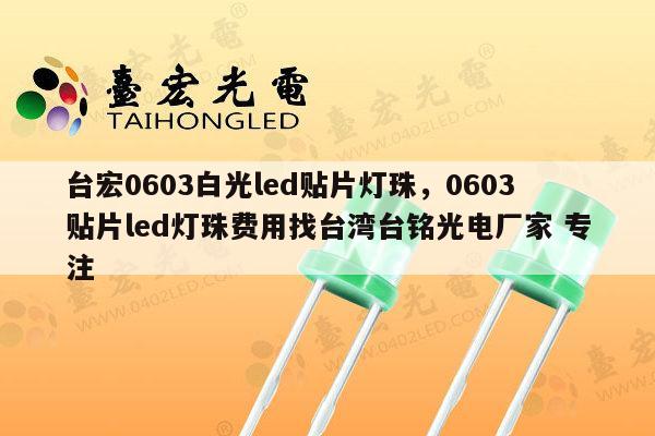 台宏0603白光led贴片灯珠,0603贴片led灯珠费用找台湾台铭光电厂家 专注-第1张图片-led灯珠, 贴片led灯珠, 直插led灯珠, 大功率灯珠, 3528灯珠, led灯珠厂家广东台宏光电科技有限公司 服务热线400-689-8189 台宏0603白光led贴片灯珠,0603贴片led灯珠费用找台湾台铭光电厂家 专注-第1张图片-led灯珠, 贴片led灯珠, 直插led灯珠, 大功率灯珠, 3528灯珠, led灯珠厂家广东台宏光电科技有限公司 服务热线400-689-8189