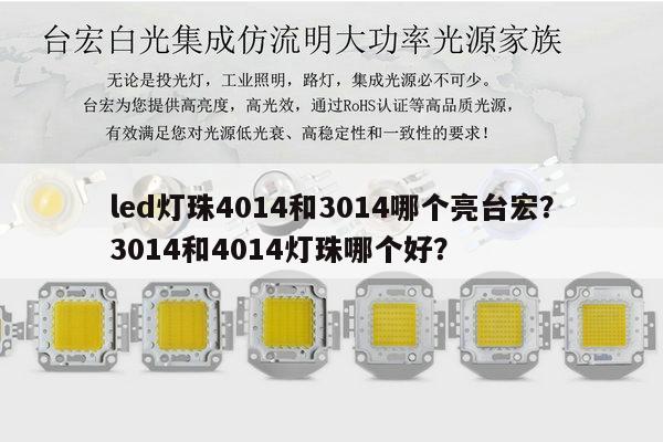 led灯珠4014和3014哪个亮台宏?3014和4014灯珠哪个好?-第1张图片-led灯珠, 贴片led灯珠, 直插led灯珠, 大功率灯珠, 3528灯珠, led灯珠厂家广东台宏光电科技有限公司 服务热线400-689-8189 led灯珠4014和3014哪个亮台宏?3014和4014灯珠哪个好?-第1张图片-led灯珠, 贴片led灯珠, 直插led灯珠, 大功率灯珠, 3528灯珠, led灯珠厂家广东台宏光电科技有限公司 服务热线400-689-8189