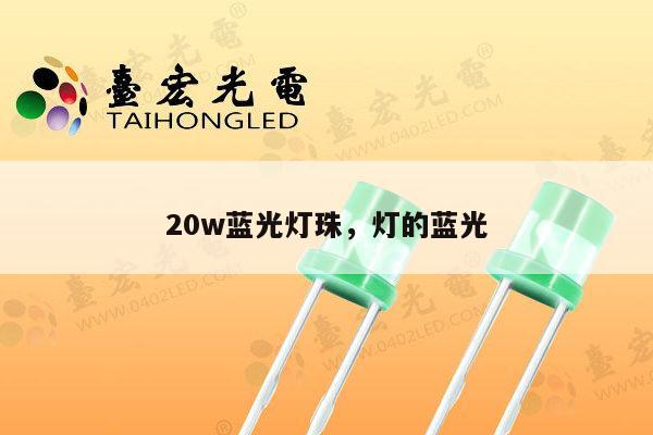 20w蓝光灯珠，灯的蓝光-第1张图片-led灯珠, 贴片led灯珠, 直插led灯珠, 大功率灯珠, 3528灯珠, led灯珠厂家广东台宏光电科技有限公司 服务热线400-689-8189