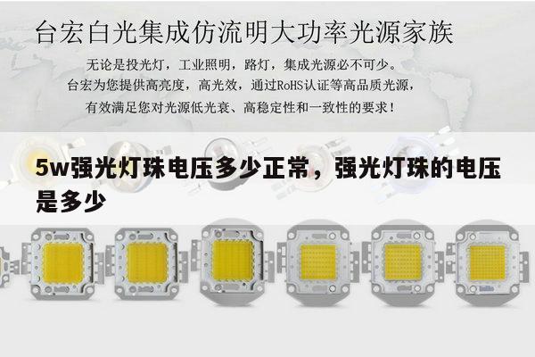 5w强光灯珠电压多少正常,强光灯珠的电压是多少-第1张图片-led灯珠, 贴片led灯珠, 直插led灯珠, 大功率灯珠, 3528灯珠, led灯珠厂家广东台宏光电科技有限公司 服务热线400-689-8189 5w强光灯珠电压多少正常,强光灯珠的电压是多少-第1张图片-led灯珠, 贴片led灯珠, 直插led灯珠, 大功率灯珠, 3528灯珠, led灯珠厂家广东台宏光电科技有限公司 服务热线400-689-8189