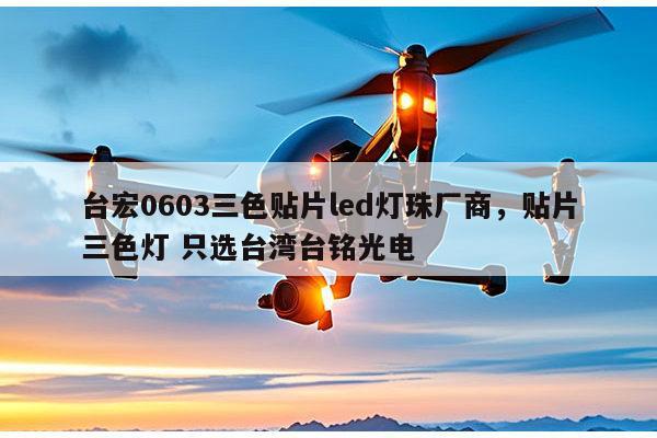 台宏0603三色贴片led灯珠厂商，贴片三色灯 只选台湾台铭光电-第1张图片-led灯珠, 贴片led灯珠, 直插led灯珠, 大功率灯珠, 3528灯珠, led灯珠厂家广东台宏光电科技有限公司 服务热线400-689-8189