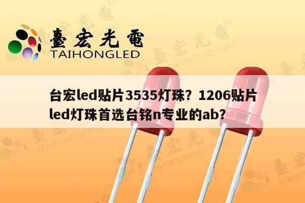 台宏led贴片3535灯珠？1206贴片led灯珠首选台铭n专业的ab？-第1张图片-led灯珠, 贴片led灯珠, 直插led灯珠, 大功率灯珠, 3528灯珠, led灯珠厂家广东台宏光电科技有限公司 服务热线400-689-8189