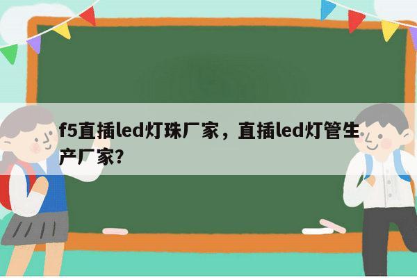 f5直插led灯珠厂家,直插led灯管生产厂家?-第1张图片-led灯珠, 贴片led灯珠, 直插led灯珠, 大功率灯珠, 3528灯珠, led灯珠厂家广东台宏光电科技有限公司 服务热线400-689-8189 f5直插led灯珠厂家,直插led灯管生产厂家?-第1张图片-led灯珠, 贴片led灯珠, 直插led灯珠, 大功率灯珠, 3528灯珠, led灯珠厂家广东台宏光电科技有限公司 服务热线400-689-8189