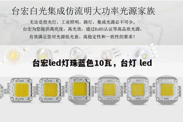 台宏led灯珠蓝色10瓦，台灯 led-第1张图片-led灯珠, 贴片led灯珠, 直插led灯珠, 大功率灯珠, 3528灯珠, led灯珠厂家广东台宏光电科技有限公司 服务热线400-689-8189