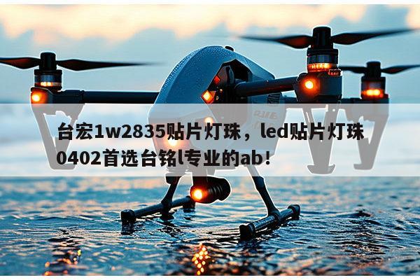 台宏1w2835贴片灯珠,led贴片灯珠0402首选台铭l专业的ab!-第1张图片-led灯珠, 贴片led灯珠, 直插led灯珠, 大功率灯珠, 3528灯珠, led灯珠厂家广东台宏光电科技有限公司 服务热线400-689-8189 台宏1w2835贴片灯珠,led贴片灯珠0402首选台铭l专业的ab!-第1张图片-led灯珠, 贴片led灯珠, 直插led灯珠, 大功率灯珠, 3528灯珠, led灯珠厂家广东台宏光电科技有限公司 服务热线400-689-8189