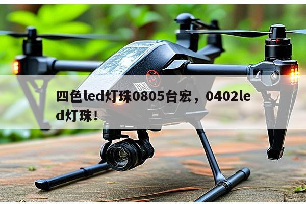 四色led灯珠0805台宏，0402led灯珠！-第1张图片-led灯珠, 贴片led灯珠, 直插led灯珠, 大功率灯珠, 3528灯珠, led灯珠厂家广东台宏光电科技有限公司 服务热线400-689-8189