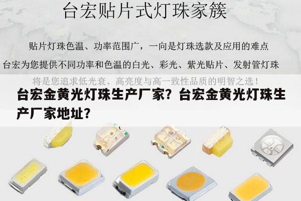 台宏金黄光灯珠生产厂家？台宏金黄光灯珠生产厂家地址？-第1张图片-led灯珠, 贴片led灯珠, 直插led灯珠, 大功率灯珠, 3528灯珠, led灯珠厂家广东台宏光电科技有限公司 服务热线400-689-8189