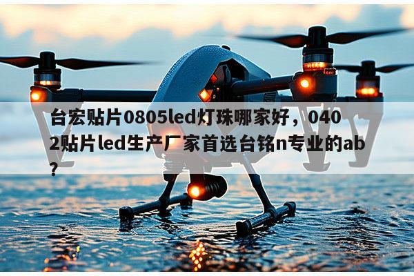台宏贴片0805led灯珠哪家好,0402贴片led生产厂家首选台铭n专业的ab?-第1张图片-led灯珠, 贴片led灯珠, 直插led灯珠, 大功率灯珠, 3528灯珠, led灯珠厂家广东台宏光电科技有限公司 服务热线400-689-8189 台宏贴片0805led灯珠哪家好,0402贴片led生产厂家首选台铭n专业的ab?-第1张图片-led灯珠, 贴片led灯珠, 直插led灯珠, 大功率灯珠, 3528灯珠, led灯珠厂家广东台宏光电科技有限公司 服务热线400-689-8189