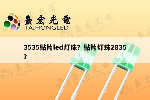 3535贴片led灯珠？贴片灯珠2835？-第1张图片-led灯珠, 贴片led灯珠, 直插led灯珠, 大功率灯珠, 3528灯珠, led灯珠厂家广东台宏光电科技有限公司 服务热线400-689-8189