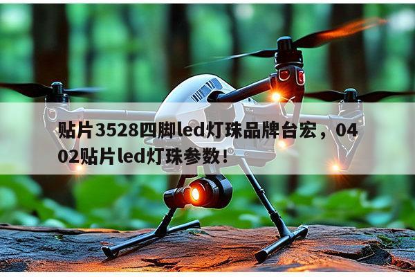 贴片3528四脚led灯珠品牌台宏，0402贴片led灯珠参数！-第1张图片-led灯珠, 贴片led灯珠, 直插led灯珠, 大功率灯珠, 3528灯珠, led灯珠厂家广东台宏光电科技有限公司 服务热线400-689-8189