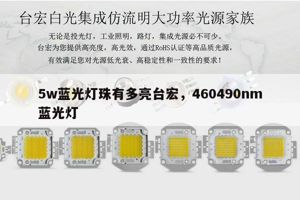5w蓝光灯珠有多亮台宏,460490nm蓝光灯-第1张图片-led灯珠, 贴片led灯珠, 直插led灯珠, 大功率灯珠, 3528灯珠, led灯珠厂家广东台宏光电科技有限公司 服务热线400-689-8189 5w蓝光灯珠有多亮台宏,460490nm蓝光灯-第1张图片-led灯珠, 贴片led灯珠, 直插led灯珠, 大功率灯珠, 3528灯珠, led灯珠厂家广东台宏光电科技有限公司 服务热线400-689-8189