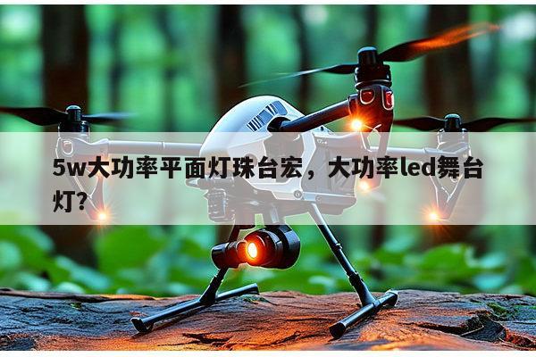 5w大功率平面灯珠台宏，大功率led舞台灯？-第1张图片-led灯珠, 贴片led灯珠, 直插led灯珠, 大功率灯珠, 3528灯珠, led灯珠厂家广东台宏光电科技有限公司 服务热线400-689-8189