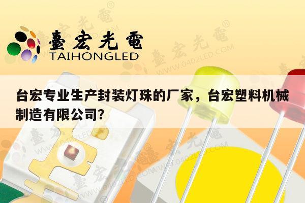 台宏专业生产封装灯珠的厂家,台宏塑料机械制造有限公司?-第1张图片-led灯珠, 贴片led灯珠, 直插led灯珠, 大功率灯珠, 3528灯珠, led灯珠厂家广东台宏光电科技有限公司 服务热线400-689-8189 台宏专业生产封装灯珠的厂家,台宏塑料机械制造有限公司?-第1张图片-led灯珠, 贴片led灯珠, 直插led灯珠, 大功率灯珠, 3528灯珠, led灯珠厂家广东台宏光电科技有限公司 服务热线400-689-8189