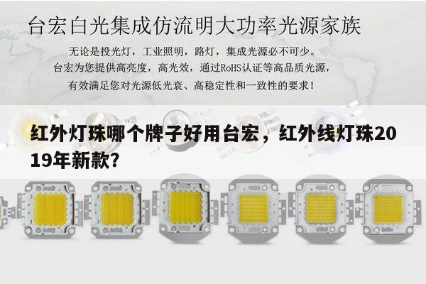 红外灯珠哪个牌子好用台宏，红外线灯珠2019年新款？-第1张图片-led灯珠, 贴片led灯珠, 直插led灯珠, 大功率灯珠, 3528灯珠, led灯珠厂家广东台宏光电科技有限公司 服务热线400-689-8189