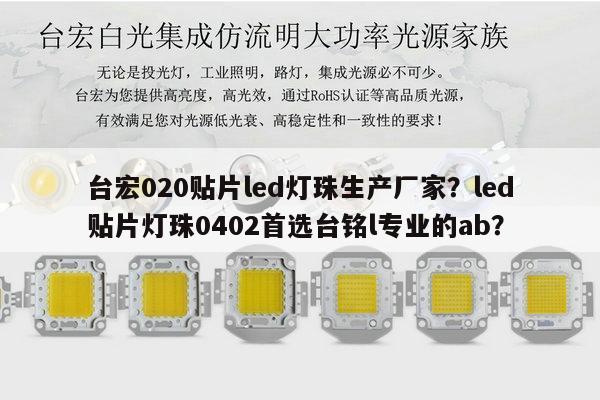 台宏020贴片led灯珠生产厂家？led贴片灯珠0402首选台铭l专业的ab？-第1张图片-led灯珠, 贴片led灯珠, 直插led灯珠, 大功率灯珠, 3528灯珠, led灯珠厂家广东台宏光电科技有限公司 服务热线400-689-8189