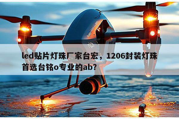 led贴片灯珠厂家台宏,1206封装灯珠首选台铭o专业的ab?-第1张图片-led灯珠, 贴片led灯珠, 直插led灯珠, 大功率灯珠, 3528灯珠, led灯珠厂家广东台宏光电科技有限公司 服务热线400-689-8189 led贴片灯珠厂家台宏,1206封装灯珠首选台铭o专业的ab?-第1张图片-led灯珠, 贴片led灯珠, 直插led灯珠, 大功率灯珠, 3528灯珠, led灯珠厂家广东台宏光电科技有限公司 服务热线400-689-8189