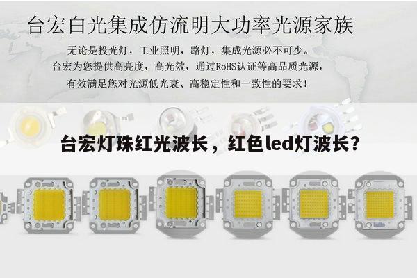 台宏灯珠红光波长,红色led灯波长?-第1张图片-led灯珠, 贴片led灯珠, 直插led灯珠, 大功率灯珠, 3528灯珠, led灯珠厂家广东台宏光电科技有限公司 服务热线400-689-8189 台宏灯珠红光波长,红色led灯波长?-第1张图片-led灯珠, 贴片led灯珠, 直插led灯珠, 大功率灯珠, 3528灯珠, led灯珠厂家广东台宏光电科技有限公司 服务热线400-689-8189