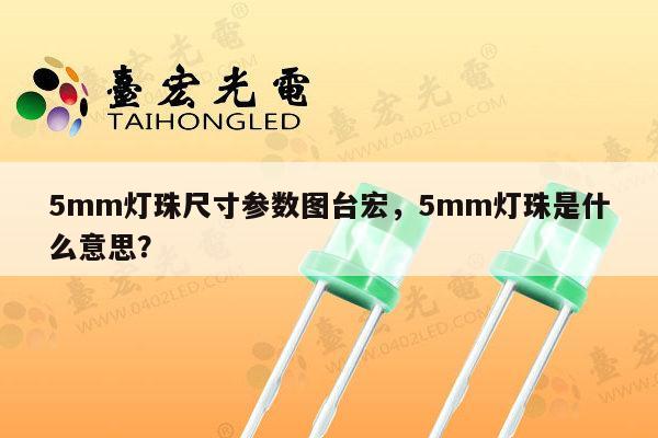 5mm灯珠尺寸参数图台宏,5mm灯珠是什么意思?-第1张图片-led灯珠, 贴片led灯珠, 直插led灯珠, 大功率灯珠, 3528灯珠, led灯珠厂家广东台宏光电科技有限公司 服务热线400-689-8189 5mm灯珠尺寸参数图台宏,5mm灯珠是什么意思?-第1张图片-led灯珠, 贴片led灯珠, 直插led灯珠, 大功率灯珠, 3528灯珠, led灯珠厂家广东台宏光电科技有限公司 服务热线400-689-8189