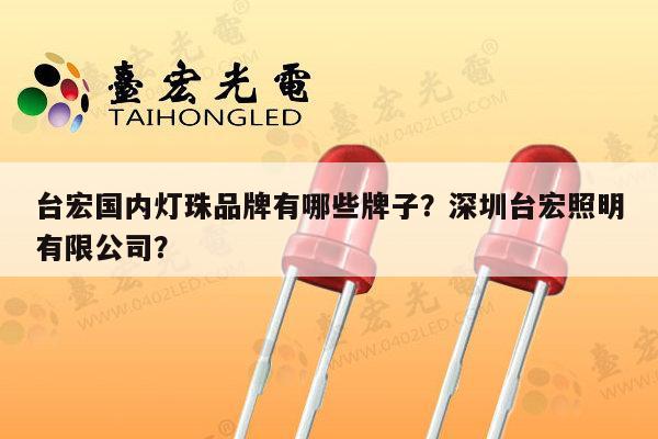 台宏国内灯珠品牌有哪些牌子？深圳台宏照明有限公司？-第1张图片-led灯珠, 贴片led灯珠, 直插led灯珠, 大功率灯珠, 3528灯珠, led灯珠厂家广东台宏光电科技有限公司 服务热线400-689-8189