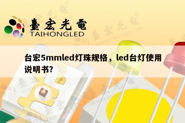 台宏5mmled灯珠规格，led台灯使用说明书？-第1张图片-led灯珠, 贴片led灯珠, 直插led灯珠, 大功率灯珠, 3528灯珠, led灯珠厂家广东台宏光电科技有限公司 服务热线400-689-8189